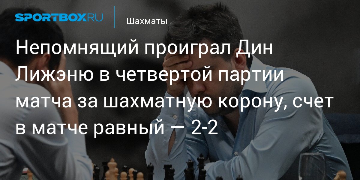 Непомнящий проиграл Дин Лижэню в четвертой партии матча за шахматную корону, счет в матче равный — 2-2