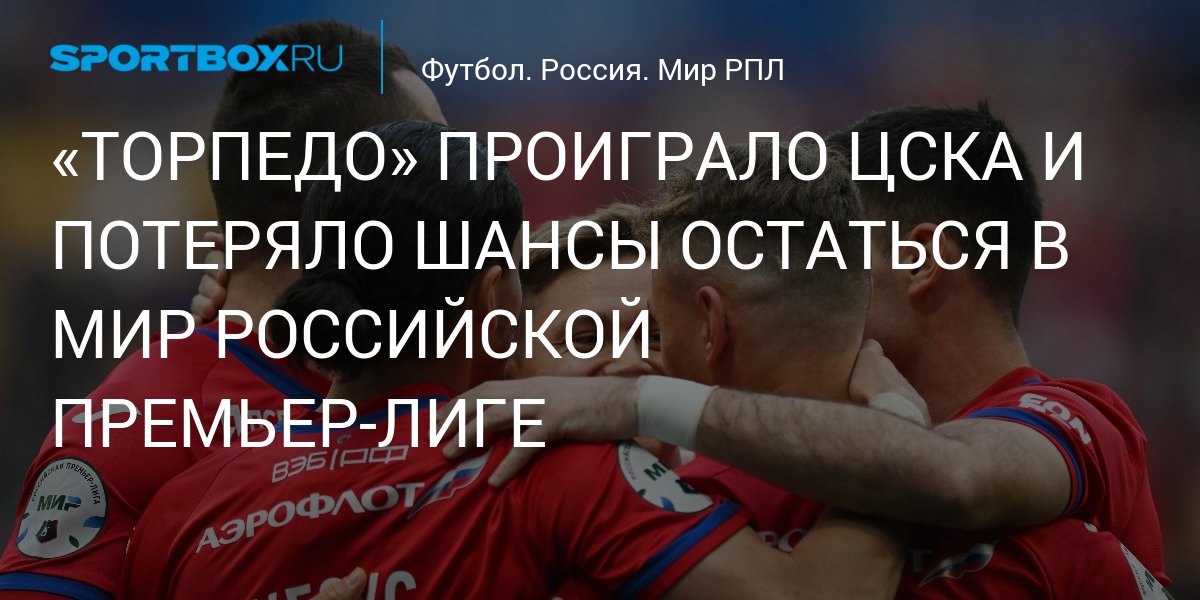 «Торпедо» проиграло ЦСКА и потеряло шансы остаться в РПЛ на следующий сезон