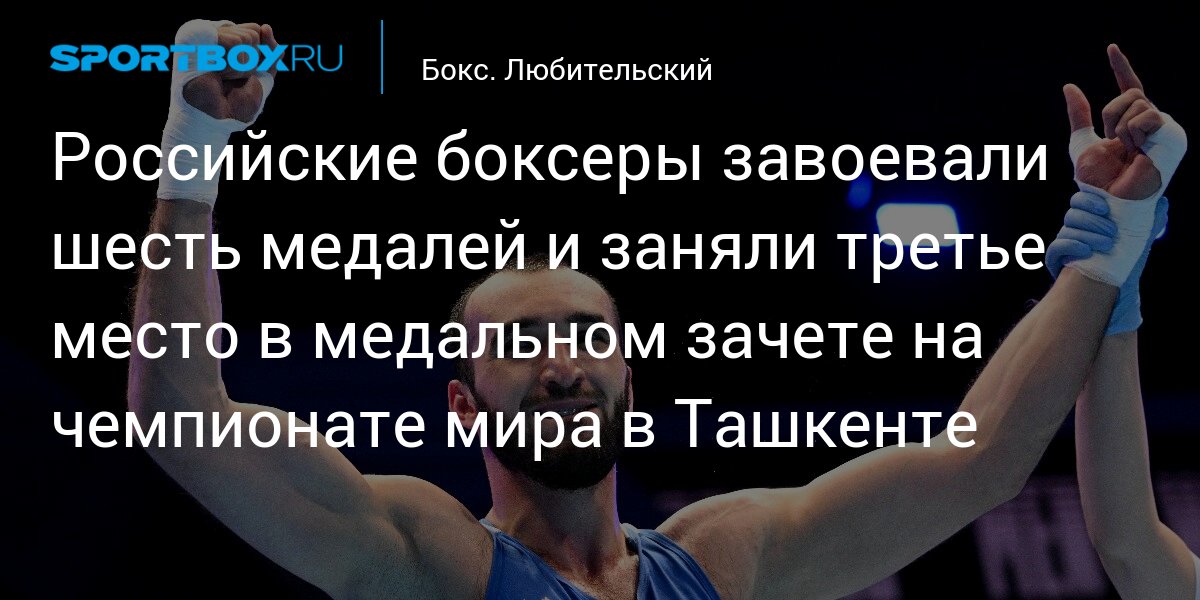 Российские боксеры завоевали шесть медалей и заняли третье место в медальном зачете на чемпионате мира в Ташкенте