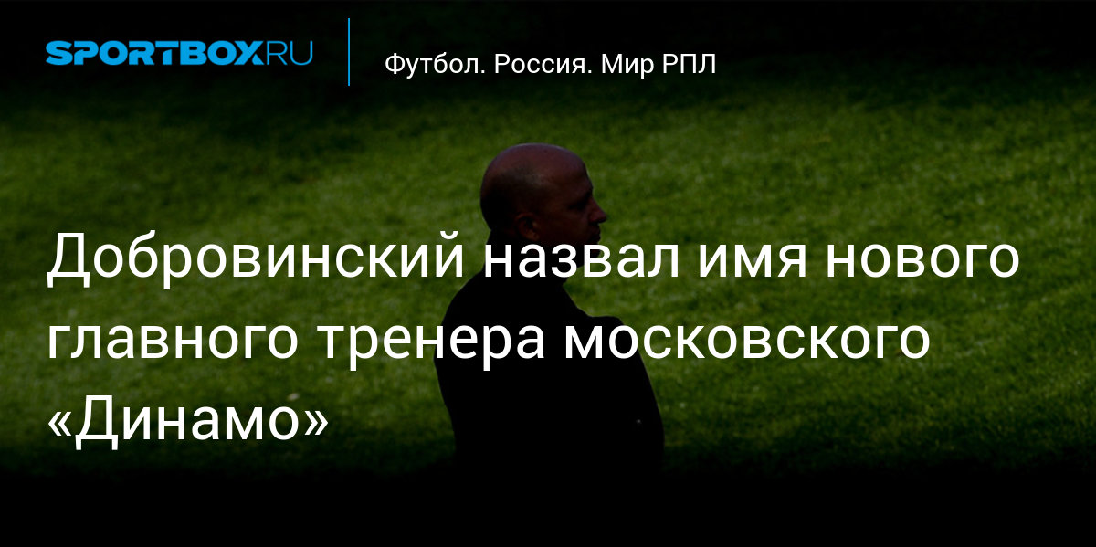 Добровинский назвал имя нового главного тренера московского «Динамо»