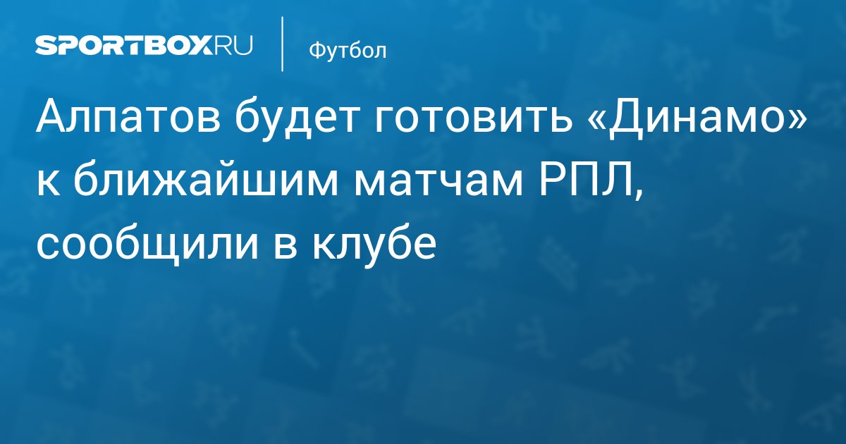 Алпатов будет готовить «Динамо» к ближайшим матчам РПЛ, сообщили в клубе