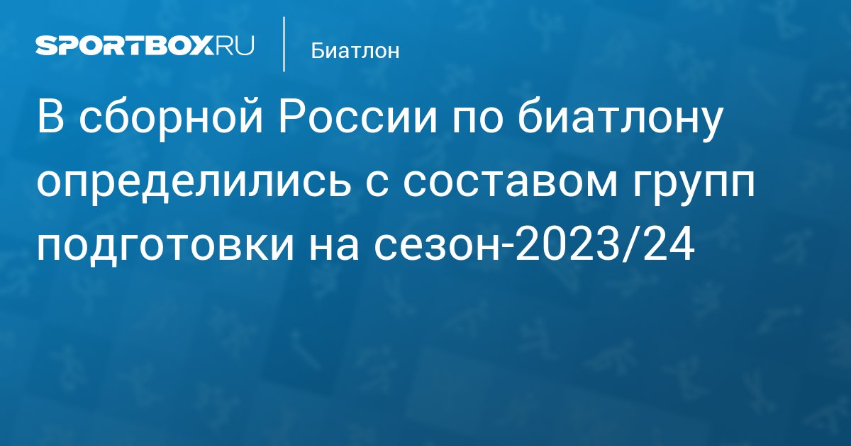 В сборной России по биатлону определились с составом групп подготовки на сезон-2023/24