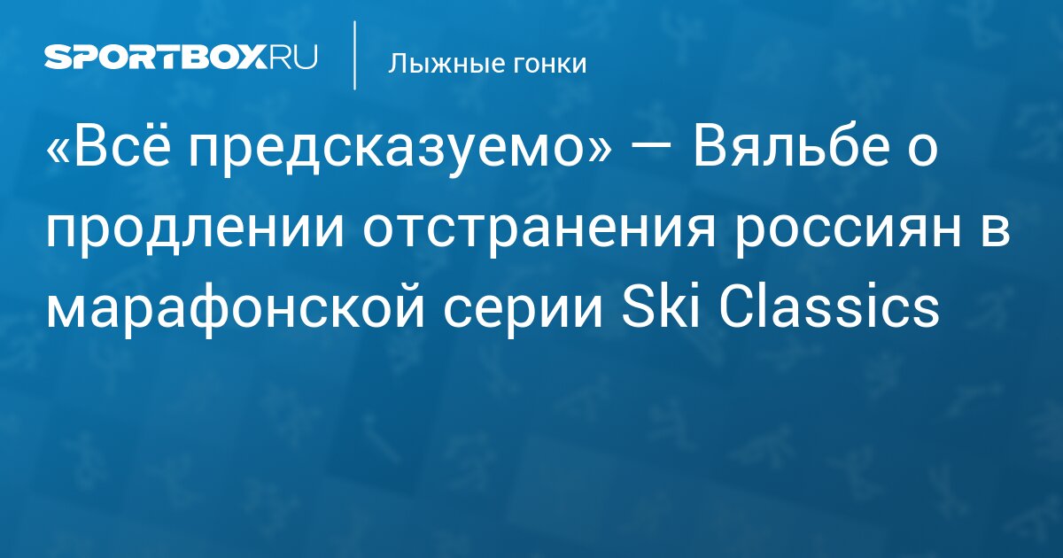 «Всё предсказуемо» — Вяльбе о продлении отстранения россиян в марафонской серии Ski Classics