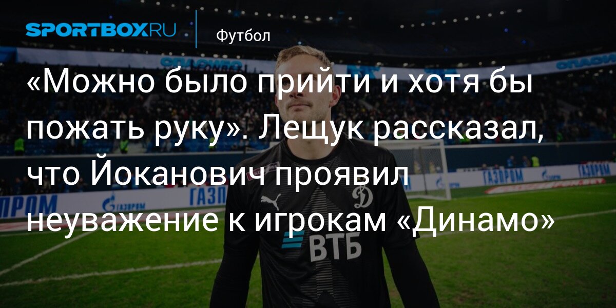«Можно было прийти и хотя бы пожать руку». Лещук рассказал, что Йоканович проявил неуважение к игрокам «Динамо»