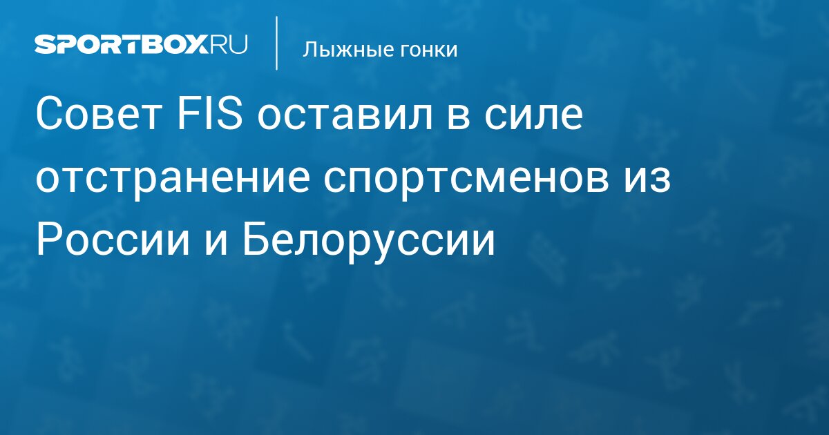 Совет FIS оставил в силе отстранение спортсменов из России и Белоруссии