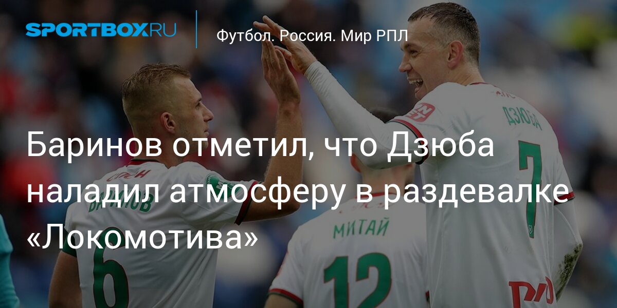 Баринов отметил, что Дзюба наладил атмосферу в раздевалке «Локомотива»