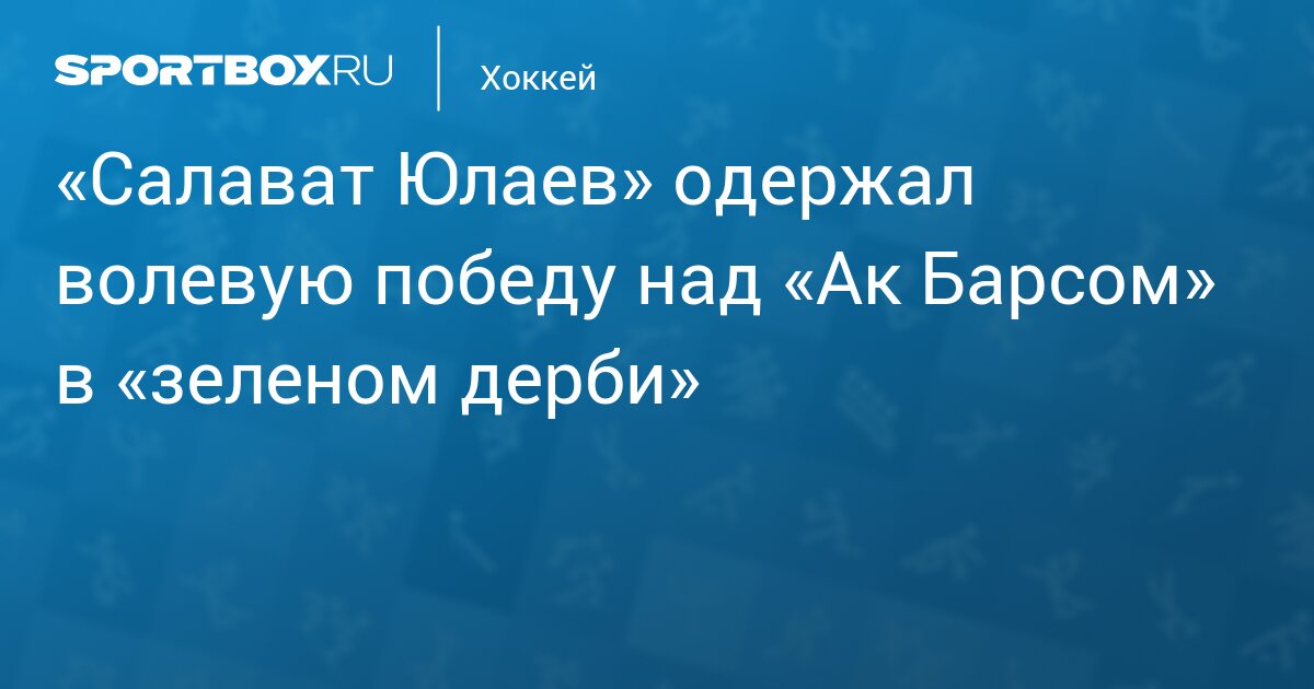 «Салават Юлаев» одержал волевую победу над «Ак Барсом» в «зеленом дерби»