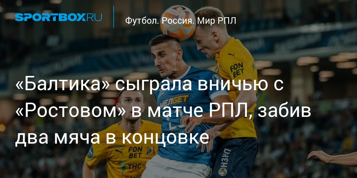 «Балтика» сыграла вничью с «Ростовом» в матче РПЛ, забив два мяча в концовке