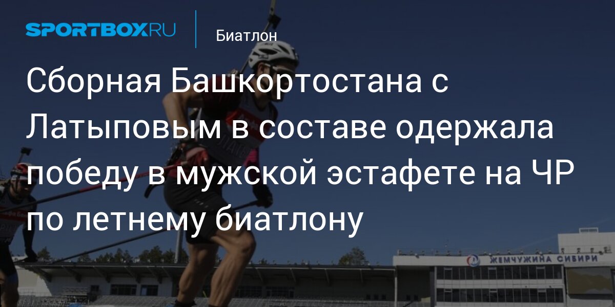 Сборная Башкортостана с Латыповым в составе одержала победу в мужской эстафете на ЧР по летнему биатлону
