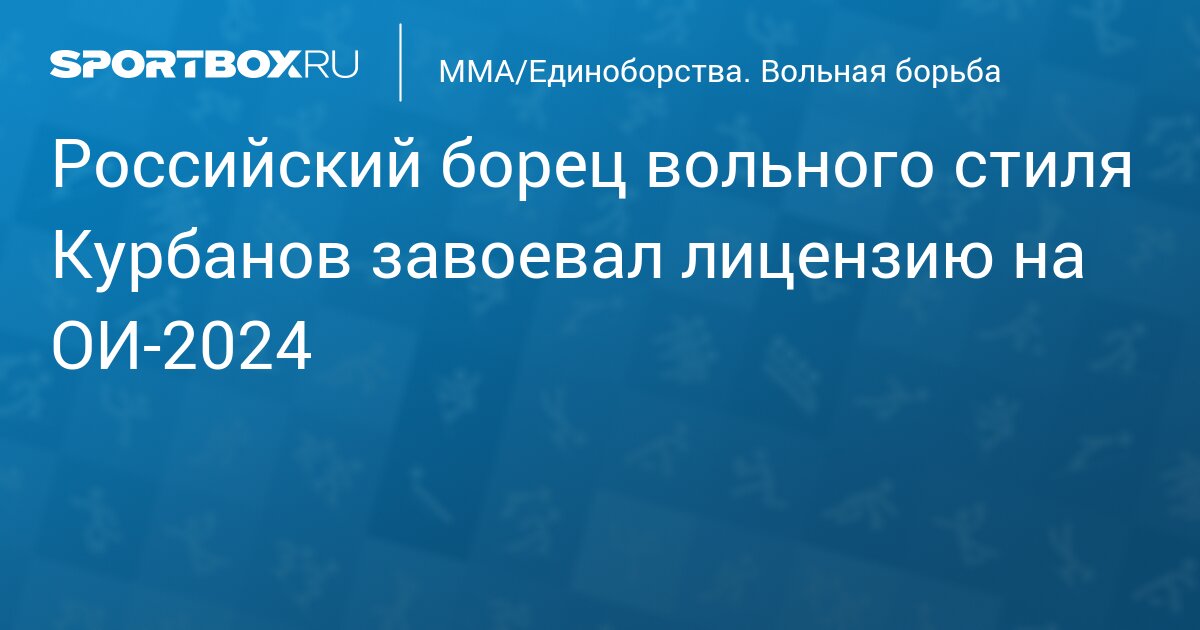Российский борец вольного стиля Курбанов завоевал лицензию на ОИ‑2024