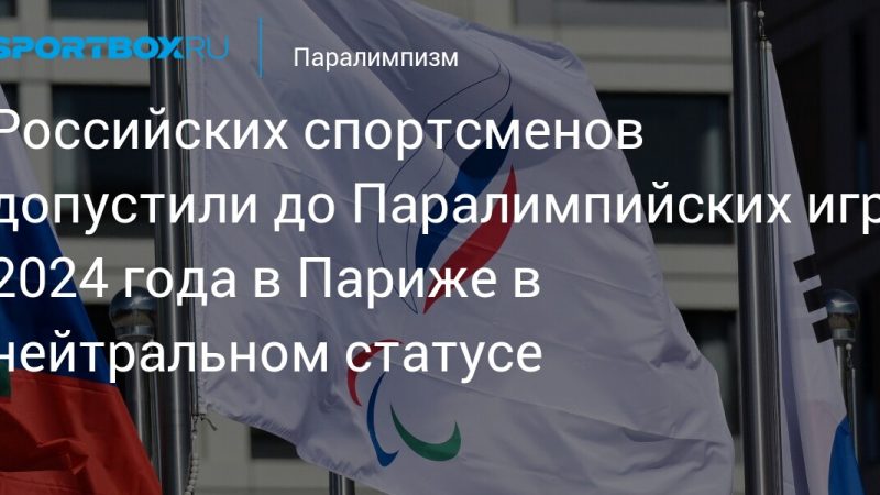 Российских спортсменов допустили до Паралимпийских игр 2024 года в Париже в нейтральном статусе